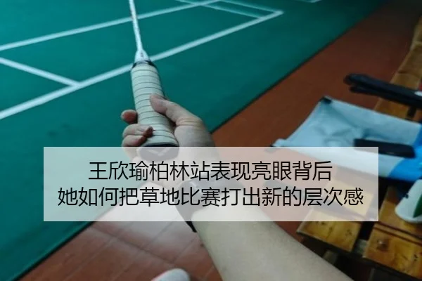 王欣瑜柏林站表现亮眼背后 她如何把草地比赛打出新的层次感 | biying